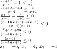 \frac{2x+12}{x-4} -1\leq \frac{5}{x+1}\\\frac{2x+12-x+4}{x-4} \leq \frac{5}{x+1}\\\frac{x+16}{x-4}- \frac{5}{x+1} \leq 0\\\frac{(x+1)(x+16)-5(x-4)}{(x-4)(x+1)} \leq 0\\\frac{x^2+12x+36}{(x-4)(x+1)} \leq 0\\\frac{(x+6)^2}{(x-4)(x+1)} \leq 0\\x_1=-6;\ x_2=4;\ x_3=-1