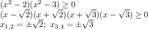 (x^2-2)(x^2-3)\geq 0\\(x-\sqrt{2})(x+\sqrt{2})(x+\sqrt{3})(x-\sqrt{3})\geq 0\\x_{1,2}=\pm \sqrt{2};\ x_{3,4}=\pm \sqrt{3}