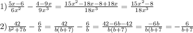 1)\frac{5x-6}{6x^{2}}-\frac{4-9x}{9x^{3}}=\frac{15x^{2}-18x-8+18x }{18x^{3}}=\frac{15x^{2}-8}{18x^{3}}\\\\2)\frac{42}{b^{2}+7b}-\frac{6}{b}=\frac{42}{b(b+7)}-\frac{6}{b}=\frac{42-6b-42}{b(b+7)}=\frac{-6b}{b(b+7}=-\frac{6}{b+7}