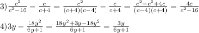 3)\frac{c^{2}}{c^{2}-16}-\frac{c}{c+4}=\frac{c^{2}}{(c+4)(c-4)}-\frac{c}{c+4}=\frac{c^{2}-c^{2}+4c}{(c-4)(c+4)}=\frac{4c}{c^{2}-16}\\\\4)3y-\frac{18y^{2}}{6y+1} =\frac{18y^{2}+3y-18y^{2}}{6y+1} =\frac{3y}{6y+1}