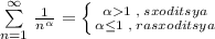 \sum\limits _{n=1}^{\infty }\, \frac{1}{n^{\alpha }}=\left \{ {{\alpha 1\; ,\; sxoditsya} \atop {\alpha \leq 1\; ,\; rasxoditsya}} \right.