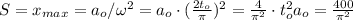 S = x_{max} = a_o / \omega^2 = a_o \cdot ( \frac{2t_o}{\pi} )^2 = \frac{4}{\pi^2} \cdot t_o^2 a_o = \frac{400}{\pi^2}