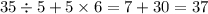 35 \div 5 + 5 \times 6 = 7 + 30 = 37