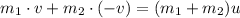 m_1 \cdot v + m_2 \cdot (-v) = (m_1+m_2)u