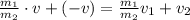 \frac{m_1}{m_2} \cdot v + (-v) = \frac{m_1}{m_2} v_1 + v_2