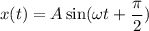 x(t) = A \sin ( \omega t +\dfrac{\pi }{2} )