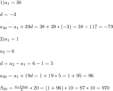 1)a_{1}=38\\\\d=-3\\\\a_{40}=a_{1}+39d=38+39*(-3)=38-117=-79\\\\2)a_{1}=1\\\\a_{2}=6\\\\d=a_{2} -a_{1}=6-1=5\\\\a_{20}=a_{1}+19d=1+19*5=1+95=96\\\\S_{20}=\frac{a_{1} +a_{20}} {2}*20=(1+96)*10=97*10=970