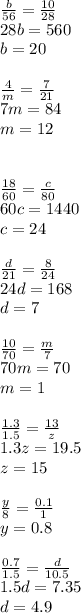 \frac{b}{56} =\frac{10}{28} \\28b=560\\b=20\\\\\frac{4}{m} =\frac{7}{21} \\7m=84\\m=12\\\\\\\frac{18}{60} =\frac{c}{80} \\60c=1440\\c=24\\\\\frac{d}{21} =\frac{8}{24} \\24d=168\\d=7\\\\\frac{10}{70} =\frac{m}{7} \\70m=70\\m=1\\\\\frac{1.3}{1.5} =\frac{13}{z} \\1.3z=19.5\\z=15\\\\\frac{y}{8} =\frac{0.1}{1} \\y=0.8\\\\\frac{0.7}{1.5} =\frac{d}{10.5} \\1.5d=7.35\\d=4.9