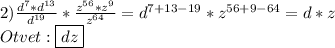 2)\frac{d^{7}*d^{13}}{d^{19}}*\frac{z^{56}*z^{9}}{z^{64}}=d^{7+13-19}*z^{56+9-64}=d*z\\Otvet:\boxed{dz}