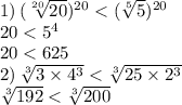 1) \: (\sqrt[20]{20}) {}^{20} < ( \sqrt[5]{5}) {}^{20} \\ 20 < {5}^{4} \\ 20 < 625 \\ 2) \: \sqrt[3]{3 \times {4}^{3} } < \sqrt[3]{25 \times {2}^{3} } \\ \sqrt[3]{192} < \sqrt[3]{200}