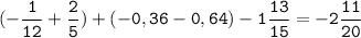 (-\tt\displaystyle\frac{1}{12}+\frac{2}{5})+(-0,36-0,64)-1\frac{13}{15}=-2\frac{11}{20}