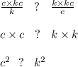 \frac{c \times kc}{k} \: \: \: \: ? \: \: \: \: \frac{k \times kc}{c} \\ \\ c \times c \: \: \: \: ? \: \: \: \: k \times k \\ \\ {c}^{2} \: \: \: ? \: \: \: \: {k}^{2} \\ \\