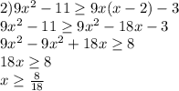 2) 9x^{2} -11\geq 9x(x-2)-3\\9x^{2} -11\geq 9x^{2} -18x-3\\9x^{2} -9x^{2} +18x\geq 8\\18x\geq 8\\x\geq \frac{8}{18}