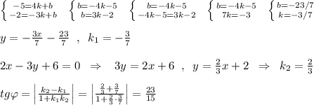 \left \{ {{-5=4k+b} \atop {-2=-3k+b}} \right.\; \; \left \{ {{b=-4k-5} \atop {b=3k-2}} \right.\; \; \left \{ {{b=-4k-5} \atop {-4k-5=3k-2}} \right.\; \; \left \{ {{b=-4k-5} \atop {7k=-3}} \right.\; \; \left \{ {{b=-23/7} \atop {k=-3/7}} \right.\\\\y=-\frac{3x}{7}-\frac{23}{7}\; \; ,\; \; k_1=-\frac{3}{7}\\\\2x-3y+6=0\; \; \Rightarrow \; \; \; 3y=2x+6\; \; ,\; \; y=\frac{2}{3}x+2\; \; \Rightarrow \; \; k_2=\frac{2}{3}\\\\tg\varphi =\Big |\frac{k_2-k_1}{1+k_1k_2}\Big |=\Big |\frac{\frac{2}{3}+\frac{3}{7}}{1+\frac{2}{3}\cdot \frac{3}{7}}\Big |=\frac{23}{15}