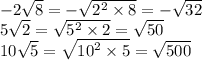 - 2 \sqrt{8} = - \sqrt{ {2}^{2} \times 8 } = - \sqrt{32} \\ 5 \sqrt{2} = \sqrt{ {5}^{2} \times 2} = \sqrt{50} \\ 10 \sqrt{5} = \sqrt{ {10}^{2} \times 5} = \sqrt{500}