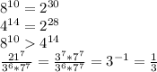 8^{10} = 2^{30}\\4^{14} = 2^{28}\\8^{10} 4^{14}\\\frac{21^{7}}{3^{6}*7^{7}} = \frac{3^{7}*{7^{7}}}{3^{6}*7^{7}} = 3^{-1} = \frac{1}{3}