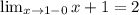 \lim_{x \to 1-0} x+1=2