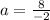 a = \frac{8}{ - 2}