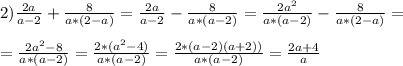 2)\frac{2a}{a-2}+\frac{8}{a*(2-a)}=\frac{2a}{a-2}-\frac{8}{a*(a-2)}=\frac{2a^2}{a*(a-2)}-\frac{8}{a*(2-a)}=\\\\=\frac{2a^2-8}{a*(a-2)}=\frac{2*(a^2-4)}{a*(a-2)}=\frac{2*(a-2)(a+2))}{a*(a-2)}=\frac{2a+4}{a}