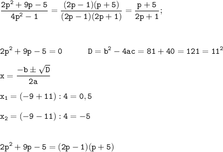 \displaystyle \tt \frac{2p^{2}+9p-5}{4p^{2}-1}=\frac{(2p-1)(p+5)}{(2p-1)(2p+1)}}=\frac{p+5}{2p+1};\\\\\\\\2p^{2}+9p-5=0 \ \ \ \ \ \ \ \ \ D=b^{2}-4ac=81+40=121=11^{2}\\\\x=\frac{-bб\sqrt{D}}{2a}\\\\x_{1}=(-9+11):4=0,5\\\\x_{2}=(-9-11):4=-5\\\\\\2p^{2}+9p-5=(2p-1)(p+5)