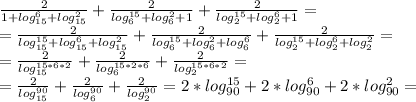 \frac{2}{1+log_{15}^{6}+log_{15}^{2}}+\frac{2}{log_{6}^{15}+log_{6}^{2}+1}+\frac{2}{log_{2}^{15}+log_{2}^{6}+1}=\\=\frac{2}{log_{15}^{15}+log_{15}^{6}+log_{15}^{2}}+\frac{2}{log_{6}^{15}+log_{6}^{2}+log_{6}^{6}}+\frac{2}{log_{2}^{15}+log_{2}^{6}+log_{2}^{2}}=\\=\frac{2}{log_{15}^{15*6*2}}+\frac{2}{log_{6}^{15*2*6}}+\frac{2}{log_{2}^{15*6*2}}=\\=\frac{2}{log_{15}^{90}}+\frac{2}{log_{6}^{90}}+\frac{2}{log_{2}^{90}}=2*log_{90}^{15}+2*log_{90}^{6}+2*log_{90}^{2}=