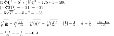 (5\sqrt[3]{4})^3=5^3*(\sqrt[3]{4})^3=125*4=500\\ (-\sqrt[4]{21^4})=-|21|=-21\\ -5\sqrt[5]{7^5}=-5*7=-35\\ \\ \sqrt[4]{\frac{1}{16} }-\sqrt[3]{\frac{64}{125} }=\sqrt[4]{(\frac{1}{2})^4 }-\sqrt[3]{(\frac{4}{5} )^3}=|\frac{1}{2}|-\frac{4}{5}=\frac{1}{2} -\frac{4}{5}=\frac{1*5-4*2}{2*5}=\\ \\ =\frac{5-8}{10}=-\frac{3}{10}=-0,3\\