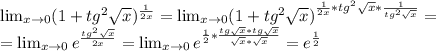 \lim_{x \to 0} (1+tg^2\sqrt{x})^{\frac{1}{2x} }= \lim_{x \to 0} (1+tg^2\sqrt{x})^{\frac{1}{2x} *tg^2\sqrt{x}*\frac{1}{tg^2\sqrt{x}}}= \\=\lim_{x \to 0} e^{\frac{tg^2\sqrt{x}}{2x} }=\lim_{x \to 0} e^{\frac{1}{2}*\frac{tg\sqrt{x}*tg\sqrt{x}}{\sqrt{x}*\sqrt{x}} }=e^{\frac{1}{2}}