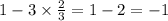 1 - 3 \times \frac{2}{3} = 1 - 2 = - 1