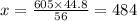 x = \frac{605 \times 44.8}{56} = 484