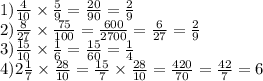 1) \frac{4}{10} \times \frac{5}{9} = \frac{20}{90} = \frac{2}{9} \\ 2) \frac{8}{27} \times \frac{75}{100} = \frac{600}{2700} = \frac{6}{27} = \frac{2}{9} \\ 3) \frac{15}{10} \times \frac{1}{6} = \frac{15}{60} = \frac{1}{4} \\ 4)2 \frac{1}{7} \times \frac{28}{10} = \frac{15}{7} \times \frac{28}{10} = \frac{420}{70} = \frac{42}{7} = 6