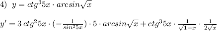 4)\; \; y=ctg^35x\cdot arcsin\sqrt{x}\\\\y'=3\, ctg^25x\cdot (-\frac{1}{sin^25x})\cdot 5\cdot arcsin\sqrt{x}+ctg^35x\cdot \frac{1}{\sqrt{1-x}}\cdot \frac{1}{2\sqrt{x}}