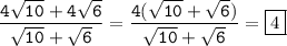 \tt\displaystyle \[\frac{{4\sqrt {10}+4\sqrt 6}}{{\sqrt {10}+\sqrt 6}}=\frac{{4(\sqrt {10}+\sqrt 6)}}{{\sqrt {10}+\sqrt 6}}=\boxed4\]
