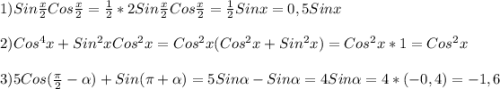 1)Sin\frac{x}{2}Cos\frac{x}{2}=\frac{1}{2}*2Sin\frac{x}{2}Cos\frac{x}{2}=\frac{1}{2}Sinx=0,5Sinx\\\\2)Cos^{4}x+Sin^{2}xCos^{2}x=Cos^{2}x(Cos^{2}x+Sin^{2}x)=Cos^{2}x*1=Cos^{2}x\\\\3)5Cos(\frac{\pi }{2}-\alpha)+Sin(\pi+\alpha)=5Sin\alpha-Sin\alpha=4Sin\alpha=4*(-0,4)=-1,6