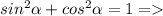 sin^{2}\alpha +cos^{2} \alpha =1 =