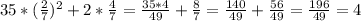 35*(\frac{2}{7})^{2} + 2*\frac{4}{7} = \frac{35*4}{49} +\frac{8}{7} =\frac{140}{49} +\frac{56}{49} =\frac{196}{49} =4