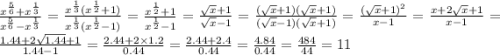 \frac{ {x}^{ \frac{5}{6} } + {x}^{ \frac{1}{3} } }{ {x}^{ \frac{5}{6} } - x {}^{ \frac{1}{3} } } = \frac{x {}^{ \frac{1}{3} }(x {}^{ \frac{1}{2} } + 1)}{ x {}^{ \frac{1}{3} }(x {}^{ \frac{1}{2} } - 1) } = \frac{x {}^{ \frac{1}{2} } + 1}{ x {}^{ \frac{1}{2} } - 1 } = \frac{ \sqrt{x} + 1 }{ \sqrt{x} - 1 } = \frac{ (\sqrt{x} + 1)( \sqrt{x} + 1) }{( \sqrt{x} - 1)( \sqrt{x} + 1)} = \frac{( \sqrt{x} + 1) {}^{2} }{x - 1} = \frac{x + 2 \sqrt{x} + 1}{x - 1} = \frac{1.44 + 2 \sqrt{1.44} + 1}{1.44 - 1} = \frac{2.44 + 2 \times 1.2}{0.44} = \frac{2.44 + 2.4}{0.44} = \frac{4.84}{0.44} = \frac{484}{44} = 11