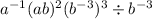 a^{-1}(ab)^2(b^{-3})^3 \div b^{-3}