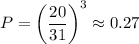 P=\left(\dfrac{20}{31}\right)^3\approx0.27