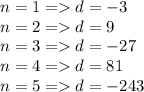 n=1=d=-3\\n=2=d=9\\n=3=d=-27\\n=4=d=81\\n=5=d=-243