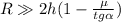 R \gg 2h ( 1 - \frac{\mu}{tg{\alpha}} )