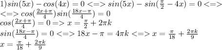 1)sin(5x)-cos(4x)=0sin(5x)-sin(\frac{\pi}{2}-4x )=0\\cos(\frac{2x+\pi}{4} )sin(\frac{18x-\pi}{4} )=0\\cos(\frac{2x+\pi}{4} )=0=x=\frac{\pi}{2}+2\pi k\\ sin(\frac{18x-\pi}{4} )=018x-\pi=4\pi kx=\frac{\pi}{18}+\frac{2\pi k}{9}\\x=\frac{\pi}{18}+\frac{2\pi k}{9}