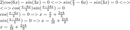 2)cos(6x)-sin(3x)=0sin(\frac{\pi}{2}-6x )-sin(3x)=0\\cos(\frac{\pi-6x}{4} )sin(\frac{\pi-18x}{4} )=0\\cos(\frac{\pi-6x}{4} )=0=x=\frac{\pi}{2}+\frac{2\pi k}{3}\\ sin(\frac{\pi-18x}{4} )=0=x=\frac{\pi}{18}+\frac{2\pi k}{9}\\x=\frac{\pi}{18}+\frac{2\pi k}{9}