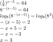 ( \frac{1}{8} )^{x - 5} = 64 \\ {8}^{ - (x - 5)} = 64 \\ log_{8}( {8}^{ - (x - 5)} ) = log_{8}( {8}^{2} ) \\ - (x - 5) = 2 \\ - x + 5 = 2 \\ - x = - 3 \\ x = 3