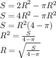 S = {2R}^{2} - \pi {R}^{2} \\ S = 4{R}^{2} - \pi {R}^{2} \\ S = {R}^{2} (4 - \pi) \\ {R}^{2} = \frac{S}{4 - \pi} \\ R = \sqrt{\frac{S}{4 - \pi}}