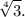 \displaystyle \sqrt[4]{3}.