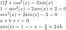 1)2+cos^2(x)=2sin(x)\\1-sin^2(x)-2sin(x)+2=0\\sin^2(x)+2sin(x)-3=0\\a+b+c=0\\sin(x)=1=x=\frac{\pi}{2}+2\pi k