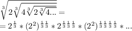 \sqrt[3]{2\sqrt[3]{4\sqrt[3]{2\sqrt[3]{4...}}}}=\\=2^{\frac{1}{3}}*(2^2)^{\frac{1}{3}\frac{1}{3}}*2^{\frac{1}{3}\frac{1}{3}\frac{1}{3}}*(2^2)^{\frac{1}{3}\frac{1}{3}\frac{1}{3}\frac{1}{3}}*...