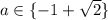 a \in { \{-1 + \sqrt{2} \} }