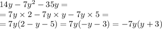 14y - 7 {y}^{2} - 35y = \\ = 7y \times 2 - 7y \times y - 7y \times 5 = \\ =7y(2 - y - 5) = 7y( - y - 3) = - 7y(y + 3)