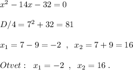 x^2-14x-32=0\\\\D/4=7^2+32=81\\\\x_1=7-9=-2\; \; ,\; \; x_2=7+9=16\\\\Otvet:\; \; x_1=-2\; \; ,\; \; x_2=16\; .